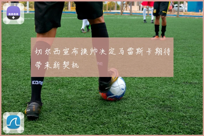 切尔西宣布换帅决定马雷斯卡期待带来新契机