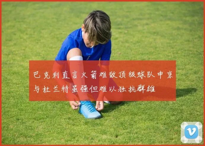 巴克利直言火箭难敌顶级球队申京与杜兰特虽强但难以独抗群雄