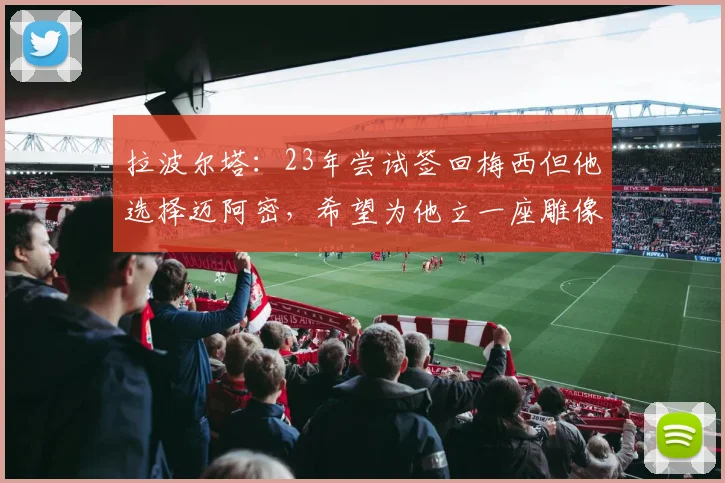 拉波尔塔：23年尝试签回梅西但他选择迈阿密，希望为他立一座雕像
