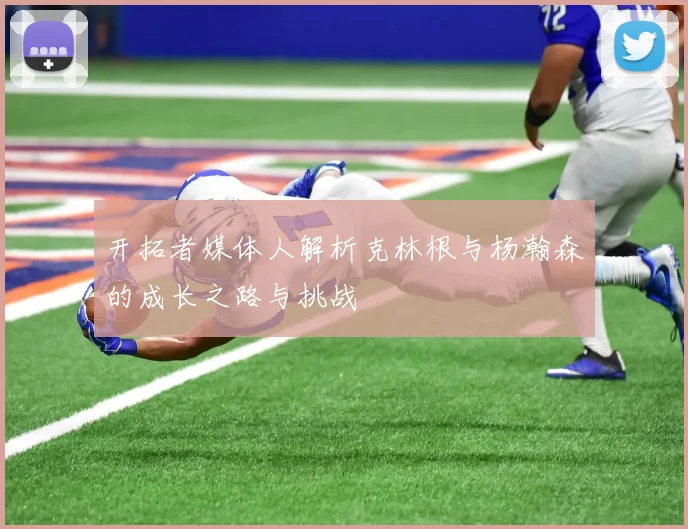 开拓者媒体人解析克林根与杨瀚森的成长之路与挑战