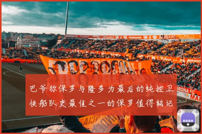 巴爷称保罗与隆多为最后的纯控卫快船队史最佳之一的保罗值得铭记