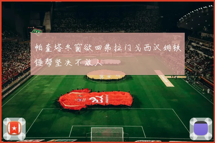 帕奎塔冬窗欲回弗拉门戈西汉姆铁锤帮坚决不放人