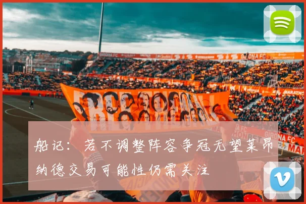 船记：若不调整阵容争冠无望莱昂纳德交易可能性仍需关注
