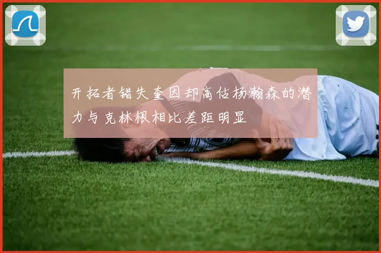 开拓者错失奎因却高估杨瀚森的潜力与克林根相比差距明显