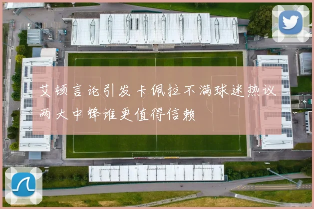 艾顿言论引发卡佩拉不满球迷热议两大中锋谁更值得信赖