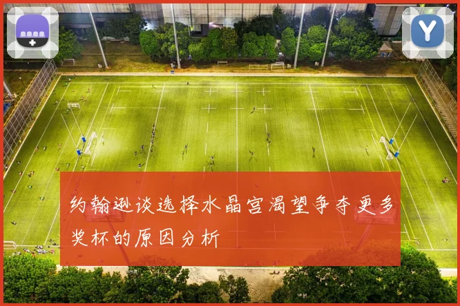 约翰逊谈选择水晶宫渴望争夺更多奖杯的原因分析
