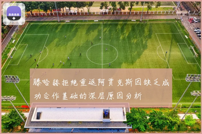 滕哈赫拒绝重返阿贾克斯因缺乏成功合作基础的深层原因分析