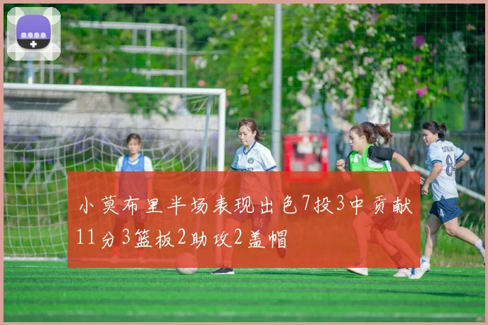 小莫布里半场表现出色7投3中贡献11分3篮板2助攻2盖帽