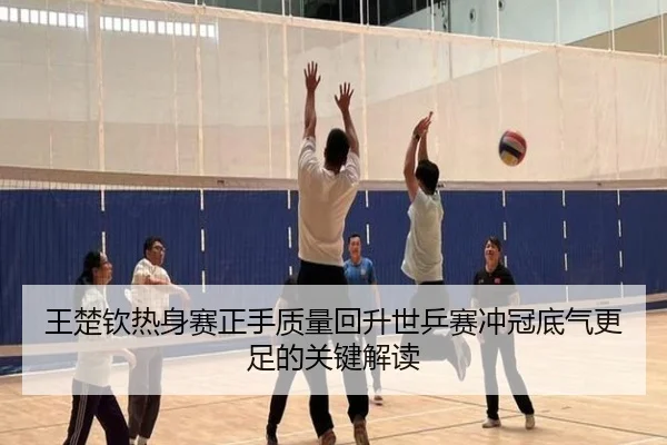 王楚钦热身赛正手质量回升世乒赛冲冠底气更足的关键解读
